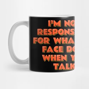 I'm Not Responsible For What My Face Does When You Talk Mug